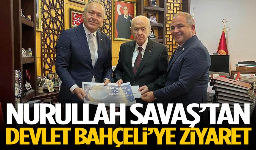 Nurullah Savaş’tan Devlet Bahçeli’ye ziyaret