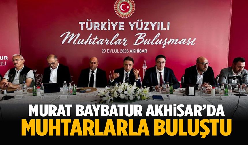 Murat Baybatur Akhisar’da muhtarlarla buluştu!