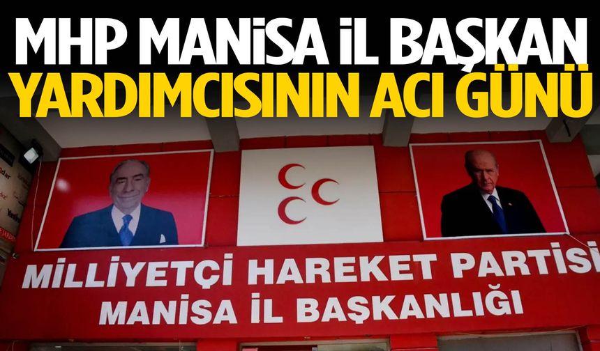 MHP Manisa İl Başkan yardımcısının acı günü
