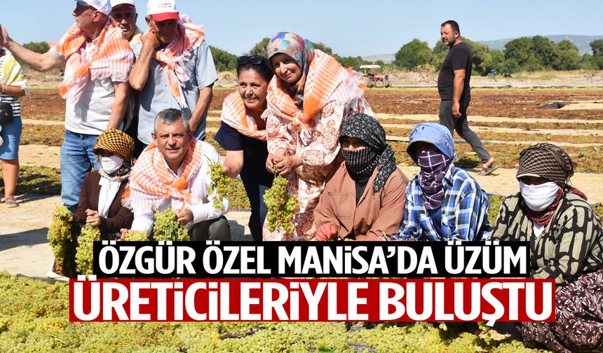 Özgür Özel Manisa’da üzüm üreticileriyle buluştu