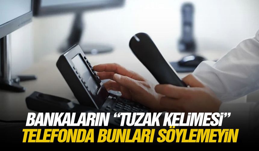Bankaların tuzak kelimesi... Telefonda bunları söylemeyin!