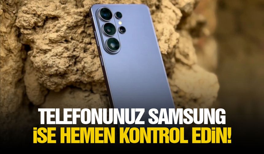 Telefonunuz Samsung ise hemen kontrol edin!