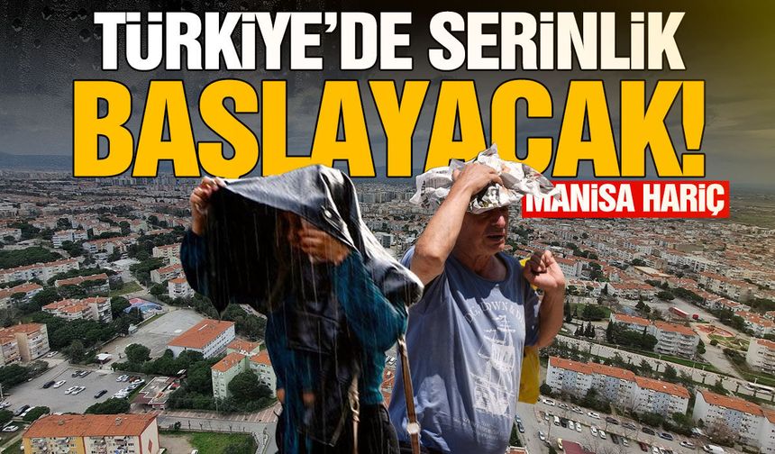 Türkiye’de serinlik başlayacak! Manisa hariç…