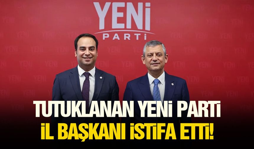 Tutuklanan YENİ Parti İl Başkanı istifa etti!