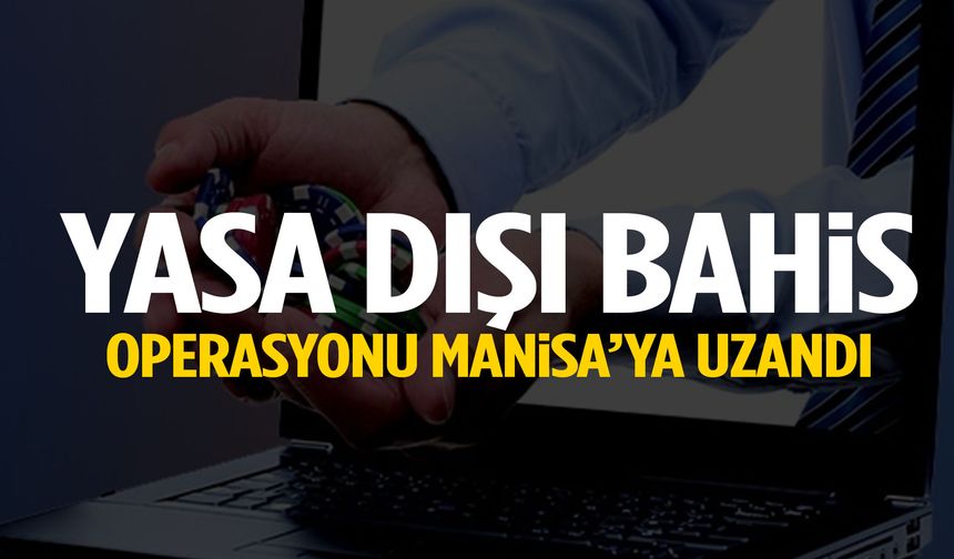 Yasa dışı bahis operasyonu Manisa’ya uzandı!