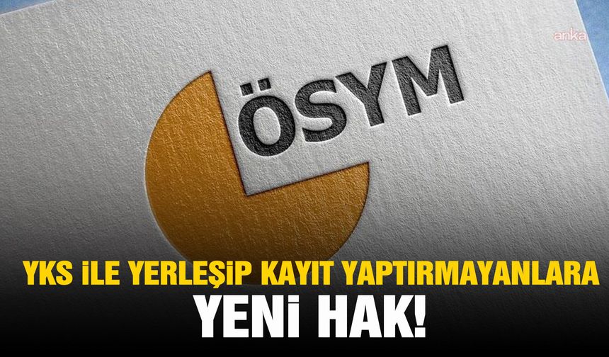 YKS ile yerleşip kayıt yaptıramayanlara yeni hak!