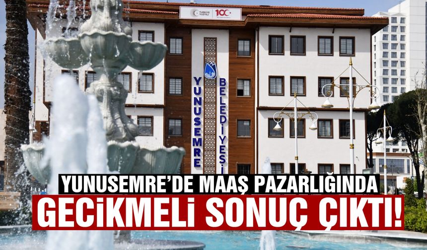 Yunusemre’de maaş pazarlığında gecikmeli sonuç çıktı