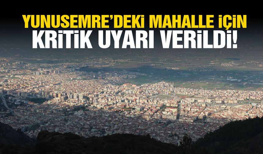 Yunusemre’deki mahalle için kritik uyarı verildi!