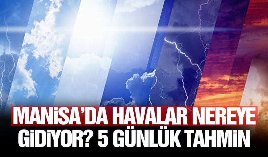 Manisa’da havalar nereye gidiyor? 5 günlük tahmin
