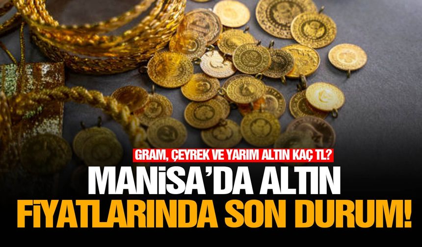 Manisa’da altın fiyatlarında son durum!