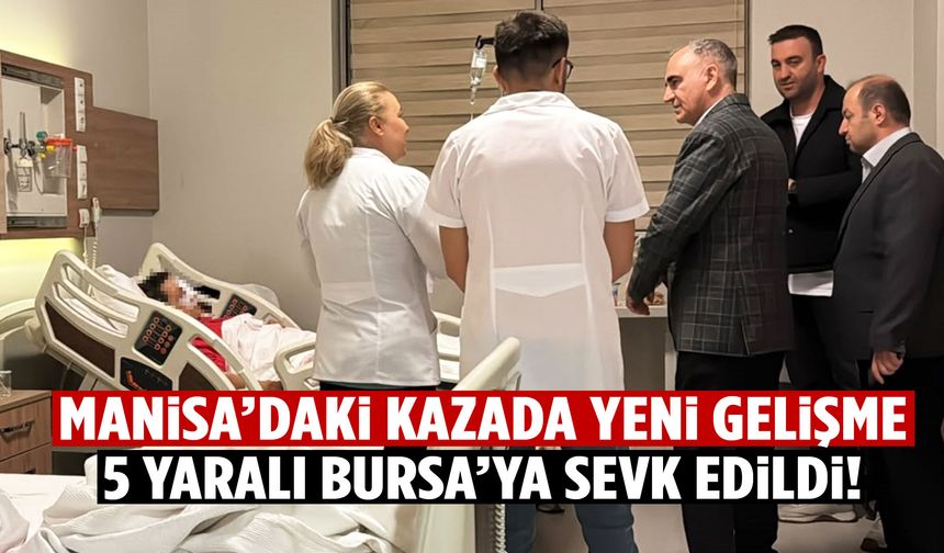Manisa’daki kazada yeni gelişme! 5 yaralı Bursa’ya sevk edildi