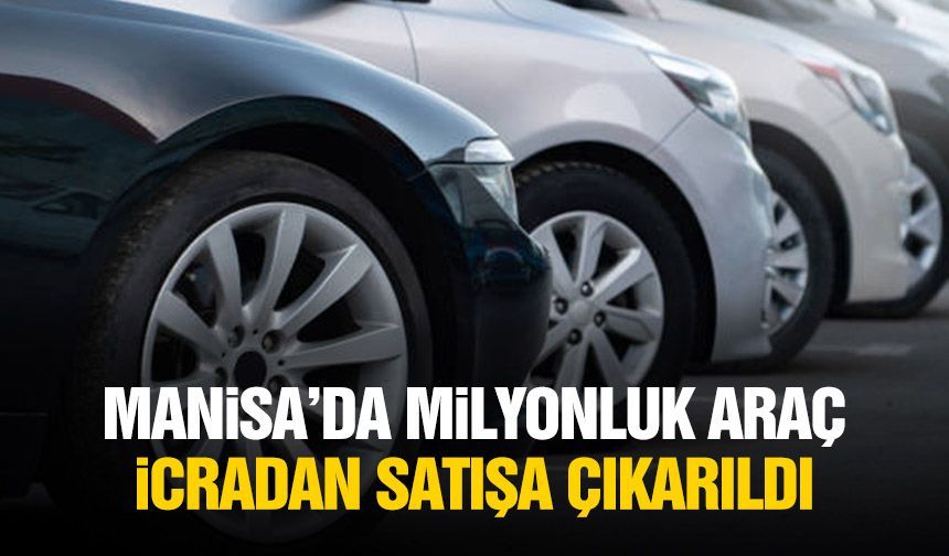 Manisa’da milyonluk araç icradan satışa çıkarıldı
