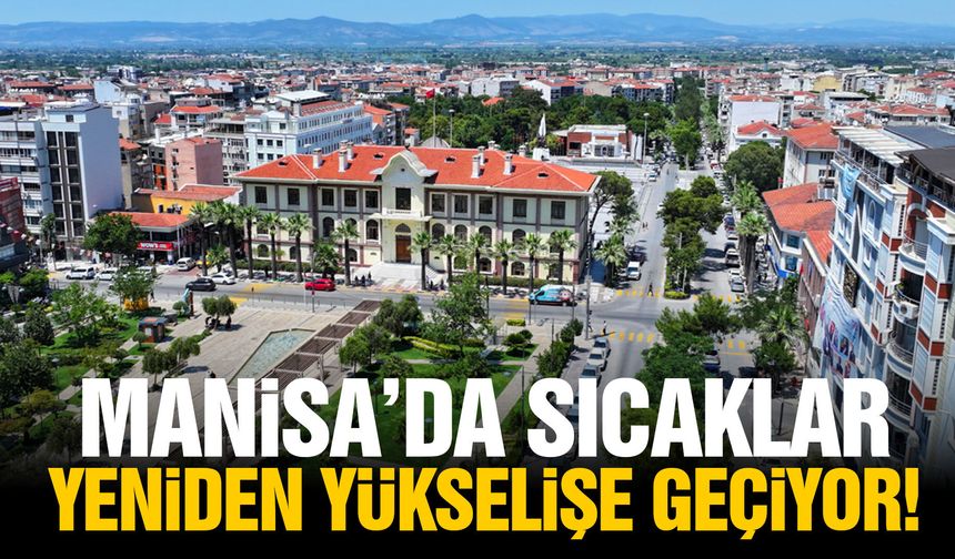 Manisa'da sıcaklar yeniden yükselecek