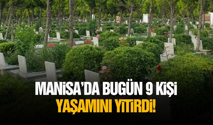 Manisa’da bugün 9 kişi yaşamını yitirdi!
