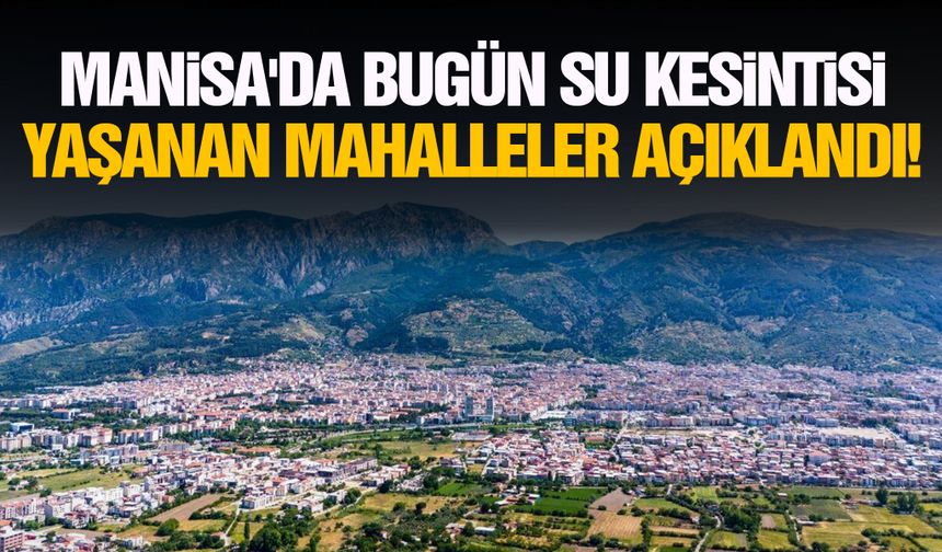 Manisa'da bugün su kesintisi yaşanan mahalleler açıklandı!