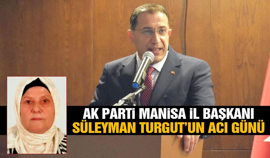 AK Parti Manisa İl Başkanı Süleyman Turgut’un acı günü