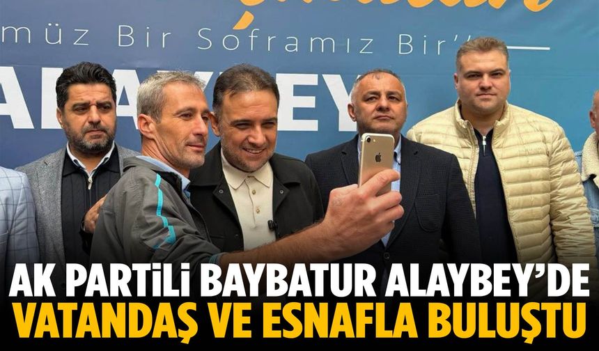 AK Partili Baybatur Alaybey’de vatandaş ve esnafla buluştu