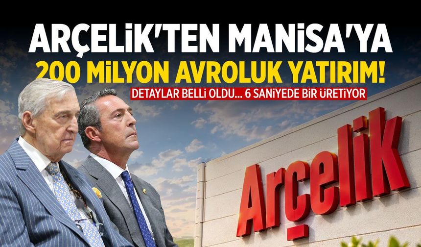 Arçelik'ten Manisa'ya 200 milyon avroluk yatırım! 6 saniyede bir üretiyor…