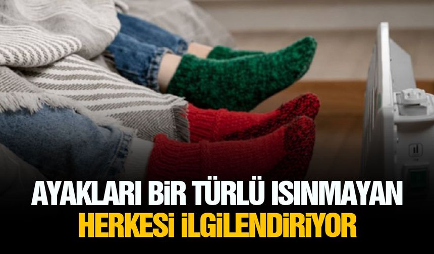 Ayakları bir türlü ısınmayan herkesi ilgilendiriyor