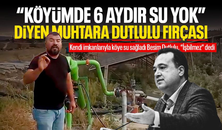 Besim Dutlulu’dan “Köyümde 6 aydır su yok” diyen muhtara fırça