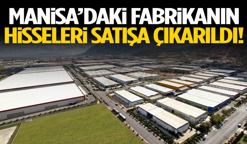 Manisa’daki fabrikanın hisseleri satışa çıkarıldı!