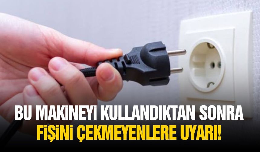 Bu makineyi kullandıktan sonra fişini çekmeyenlere uyarı!