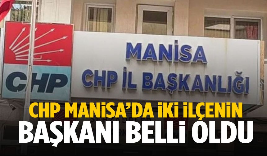 CHP Manisa’da iki ilçenin başkanı belli oldu!