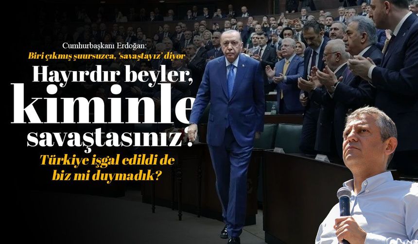 Cumhurbaşkanı Erdoğan: Hayırdır beyler, kiminle savaştasınız?