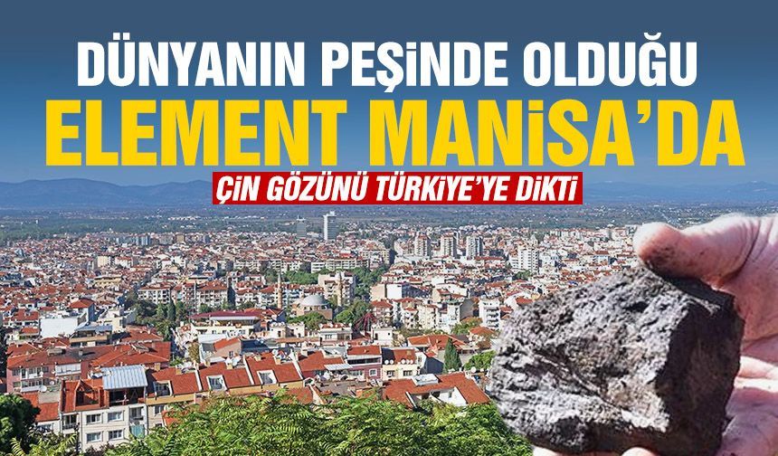 Dünyanın peşinde olduğu element Manisa’da! Çin gözünü Türkiye’ye dikti!