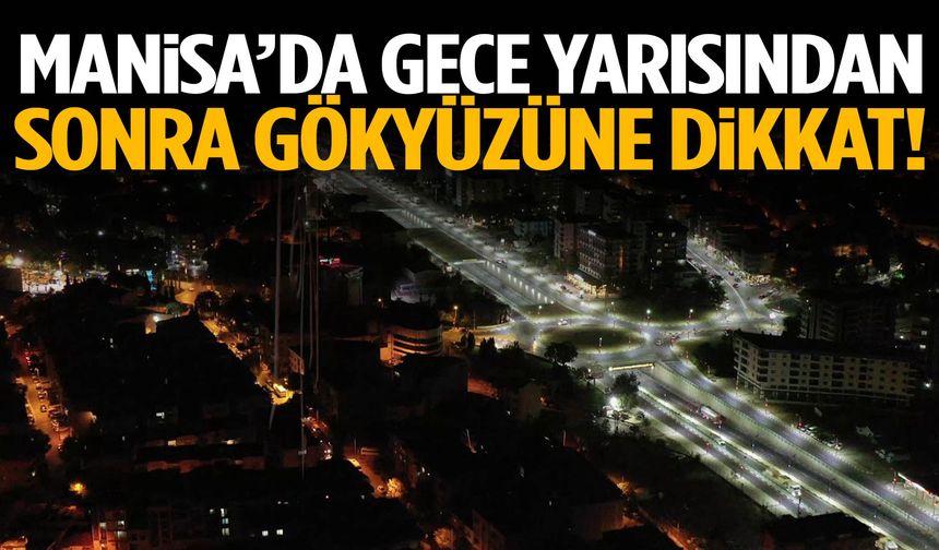 Manisa’da gece yarısından sonra gökyüzüne dikkat!