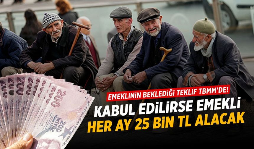 Emeklinin beklediği teklif TBMM'de! Her ay 25 bin TL...
