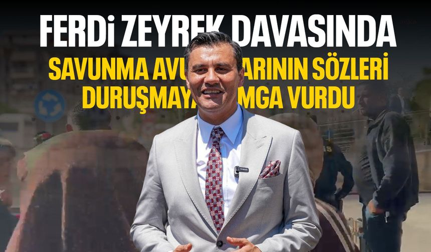 Ferdi Zeyrek davasında avukatların sözleri damga vurdu