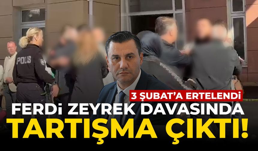 Ferdi Zeyrek davasında duruşma ertelendi! Adliyede tartışma çıktı