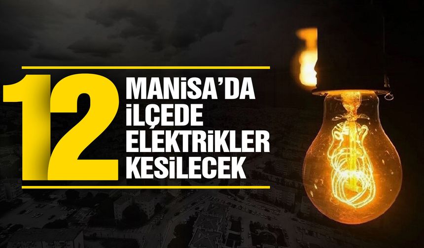 Manisa'nın 12 ilçesinde çok sayıda mahalleyi ilgilendiriyor