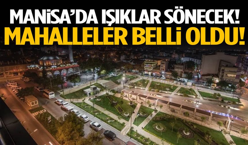 Manisa’da bu mahallelerde ışıklar sönecek!