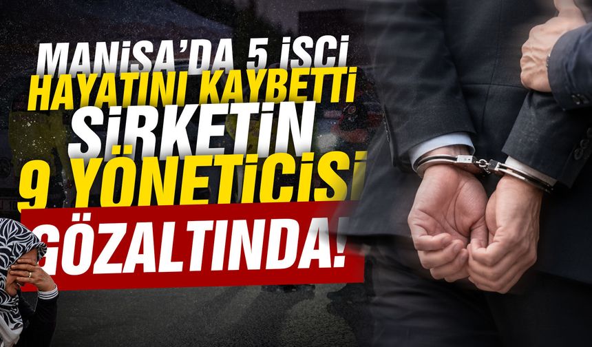 Manisa’da 5 işçi hayatını kaybetmişti… Şirket yöneticisi 9 kişi gözaltına alındı!