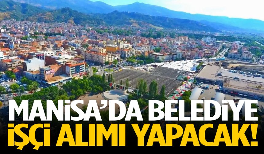 Manisa’da belediye işçi alacak! Başvuru başladı…