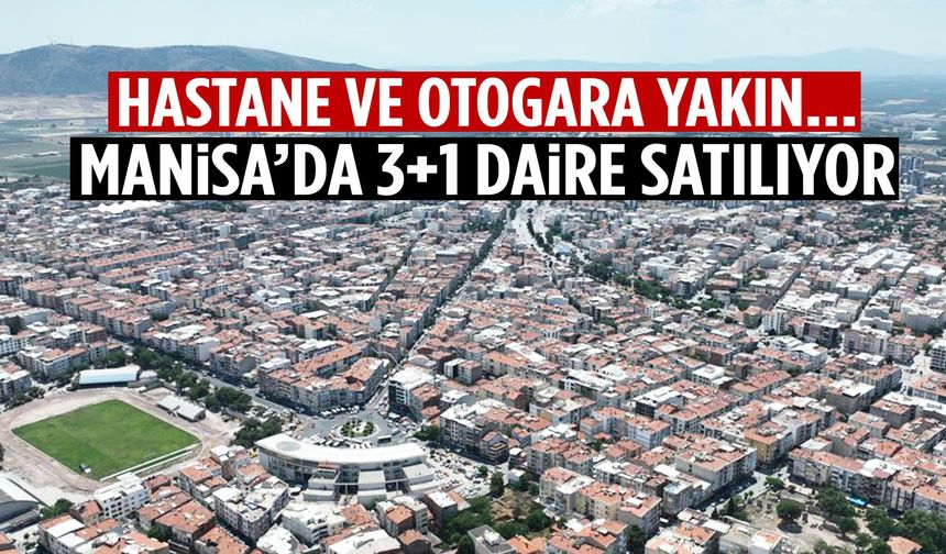 Hastane ve otogara yakın… Manisa’da 3+1 daire satılıyor!