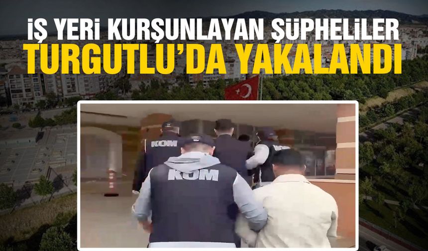 İş yeri kurşunlayan şüpheliler Turgutlu'da yakalandı!