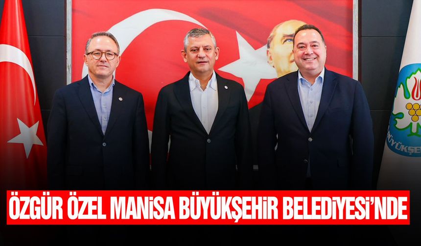 Özgür Özel Manisa Büyükşehir Belediyesi’nde!