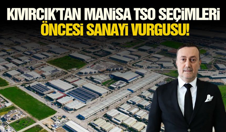 Kıvırcık’tan Manisa TSO seçimleri öncesi sanayi vurgusu!