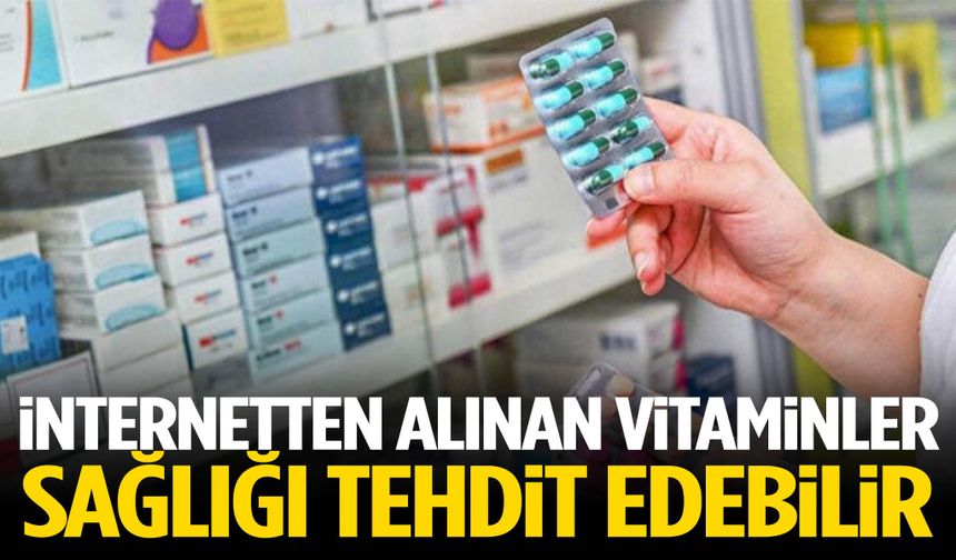 İnternetten alınan vitaminler sağlığı tehdit edebilir