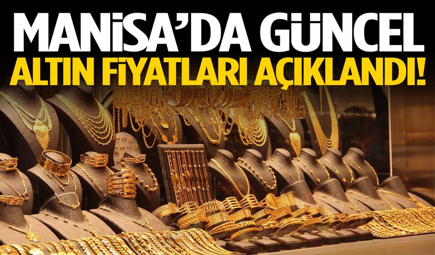 Altın alacaklar dikkat! Manisa’da güncel fiyatlar açıklandı