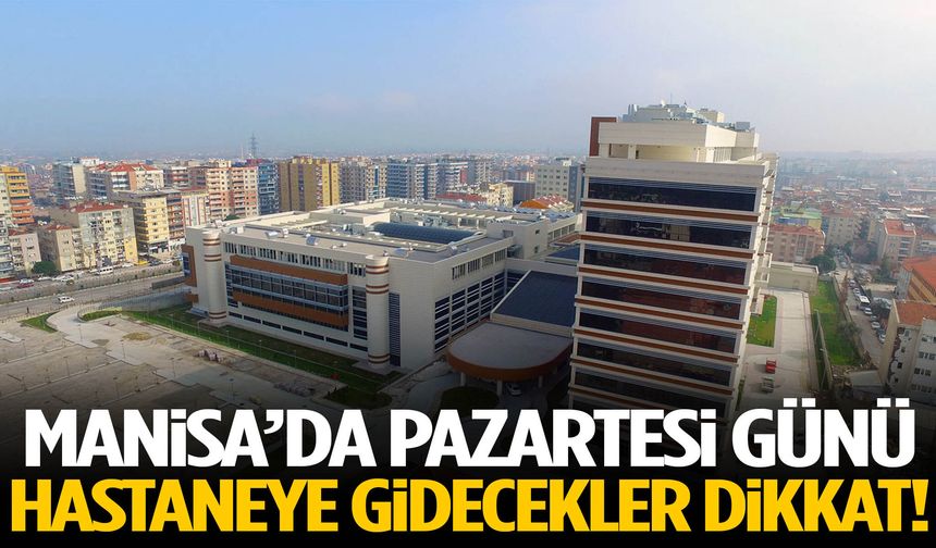 Manisa’da pazartesi günü hastaneye gidecekler dikkat!