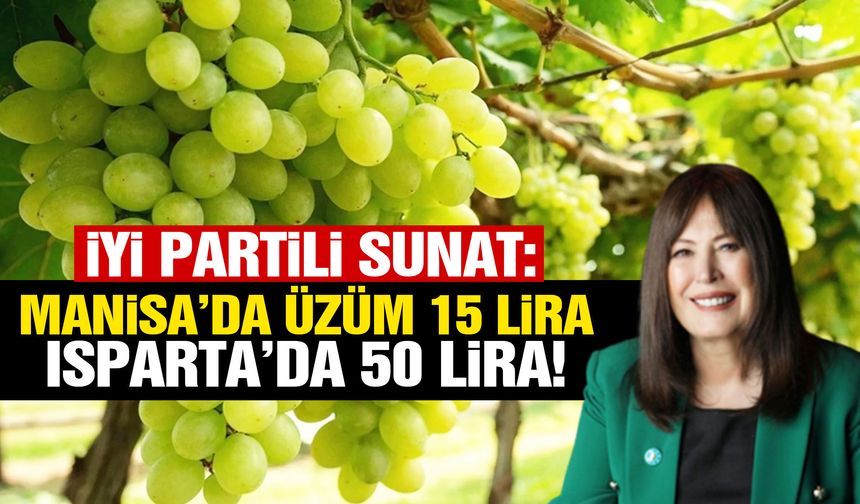 İYİ Partili Sunat: Manisa’da 15 liraya satılamayan üzüm Isparta’da 50 lira!