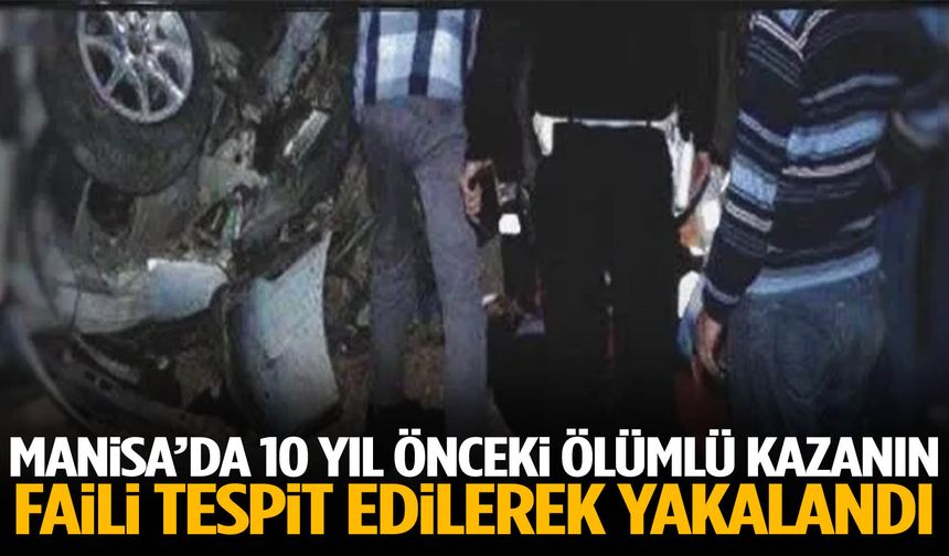 Manisa’da ölümlü kazada 10 yıl sonra şüpheli tespit edildi