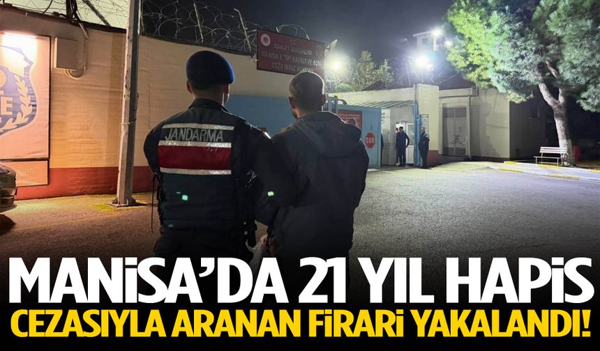 Manisa’da 21 yıl hapis cezasıyla aranan firari yakalandı!