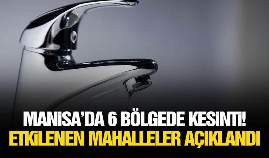 Manisa’da 6 bölgede kesinti! Etkilenen mahalleler açıklandı