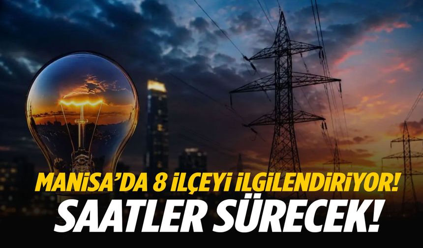 Manisa’da 8 ilçeyi ilgilendiriyor… Saatler sürecek!