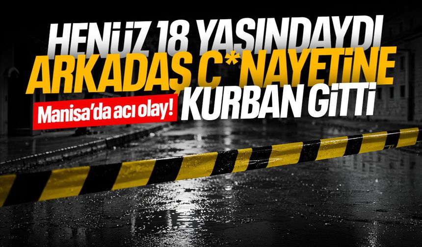 Manisa'da acı olay! Henüz 18 yaşında arkadaş cinayetine kurban gitti